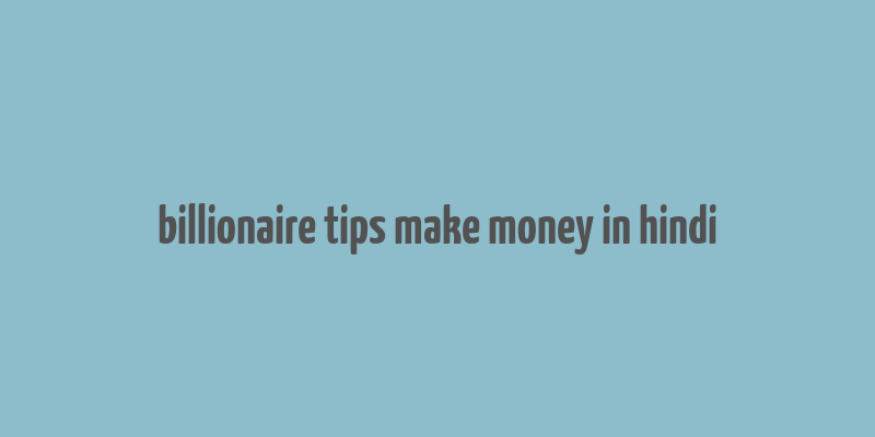 billionaire tips make money in hindi