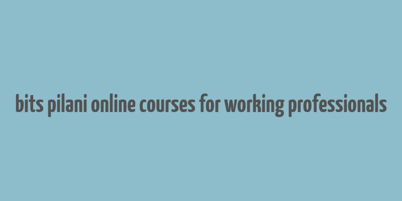 bits pilani online courses for working professionals