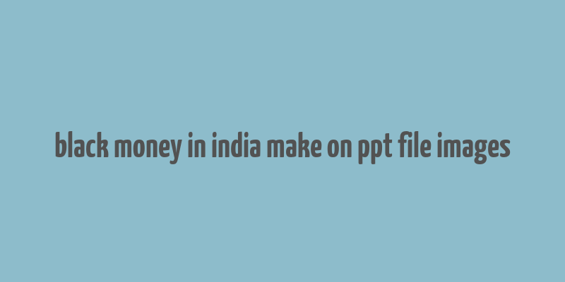 black money in india make on ppt file images