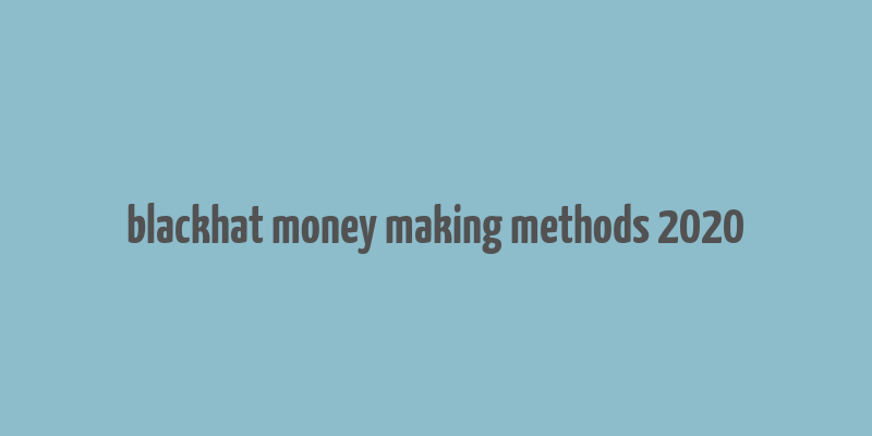 blackhat money making methods 2020