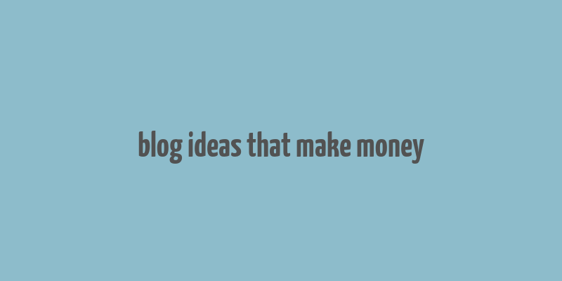 blog ideas that make money