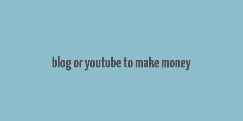 blog or youtube to make money