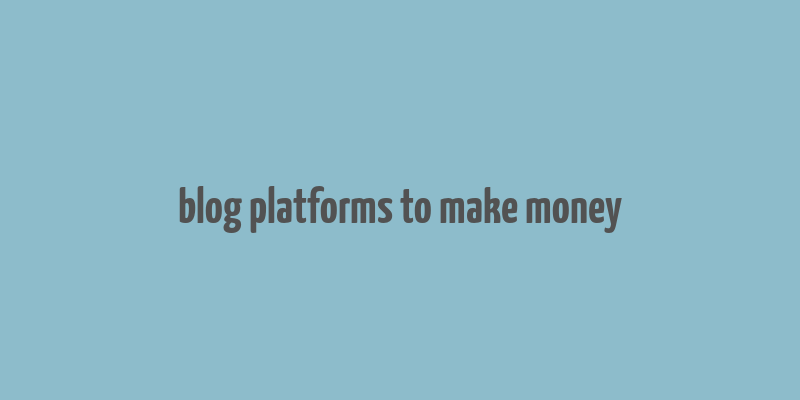 blog platforms to make money