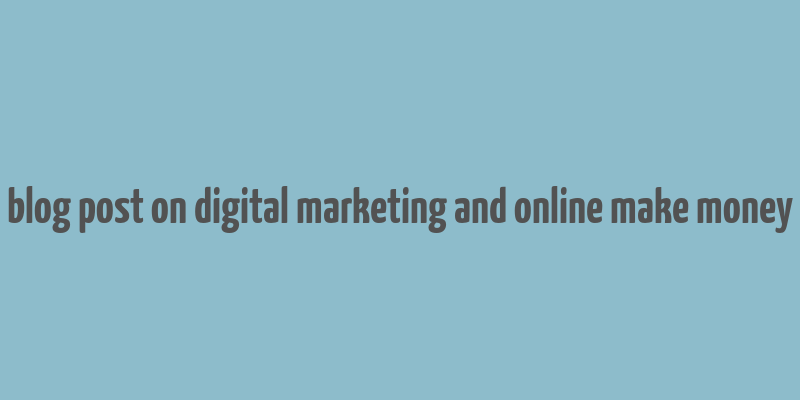 blog post on digital marketing and online make money