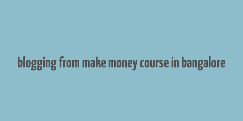 blogging from make money course in bangalore