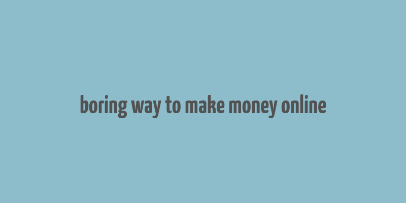 boring way to make money online