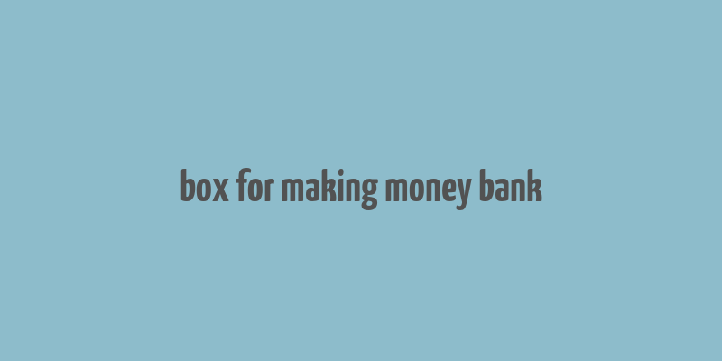 box for making money bank