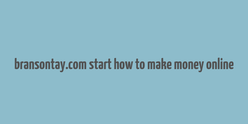 bransontay.com start how to make money online