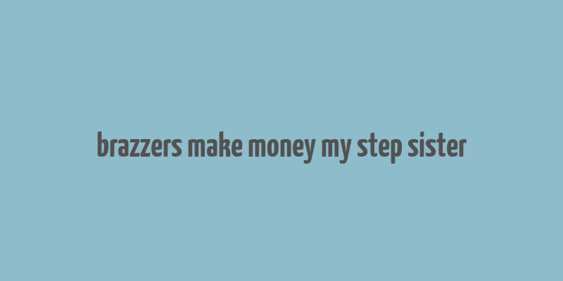 brazzers make money my step sister