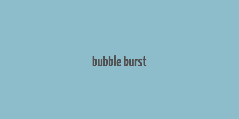 bubble burst