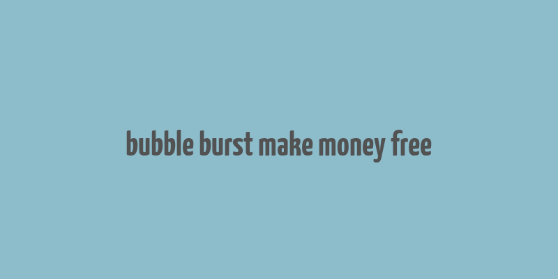 bubble burst make money free