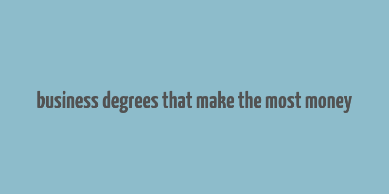 business degrees that make the most money