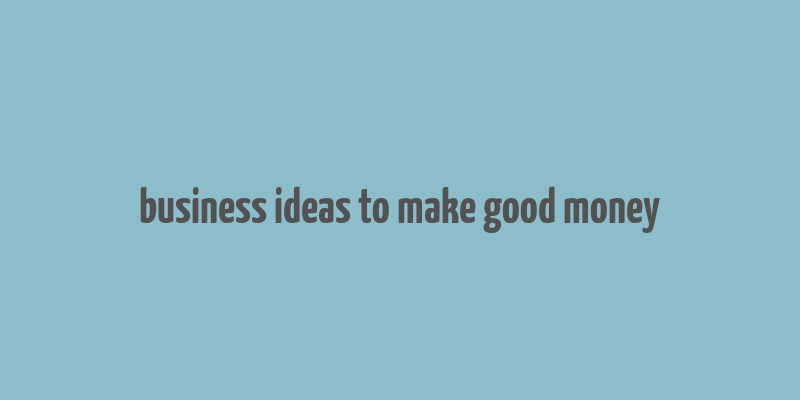 business ideas to make good money