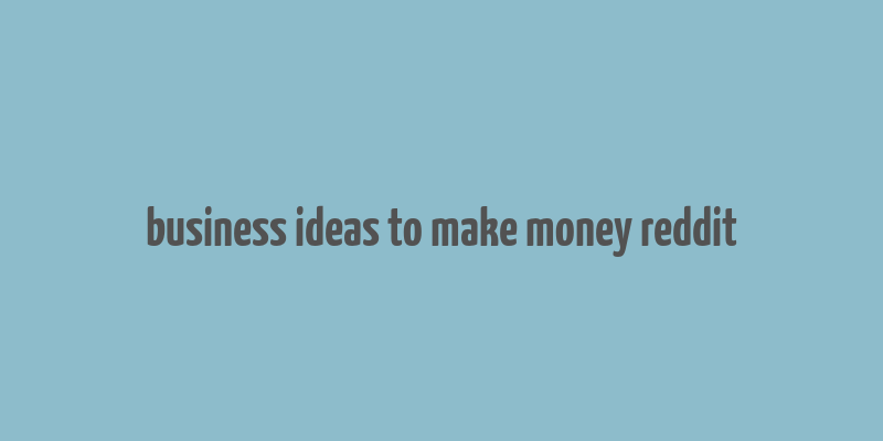 business ideas to make money reddit