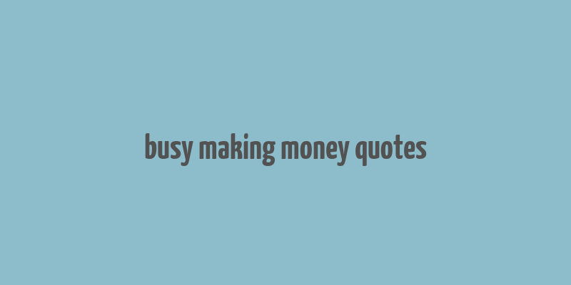 busy making money quotes