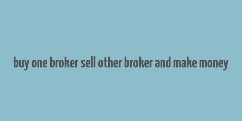 buy one broker sell other broker and make money