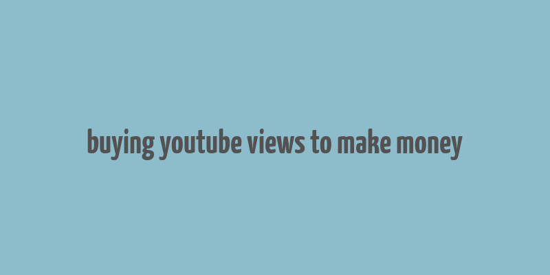 buying youtube views to make money