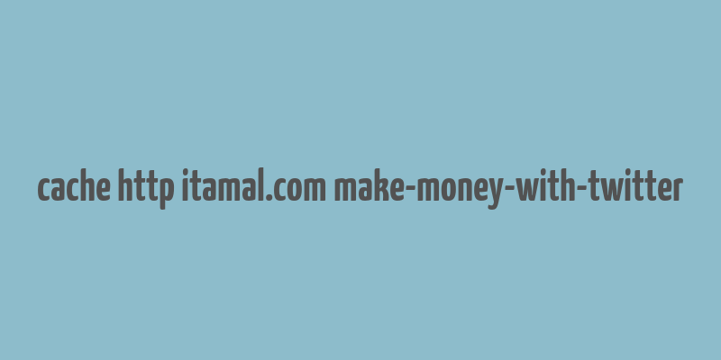 cache http itamal.com make-money-with-twitter