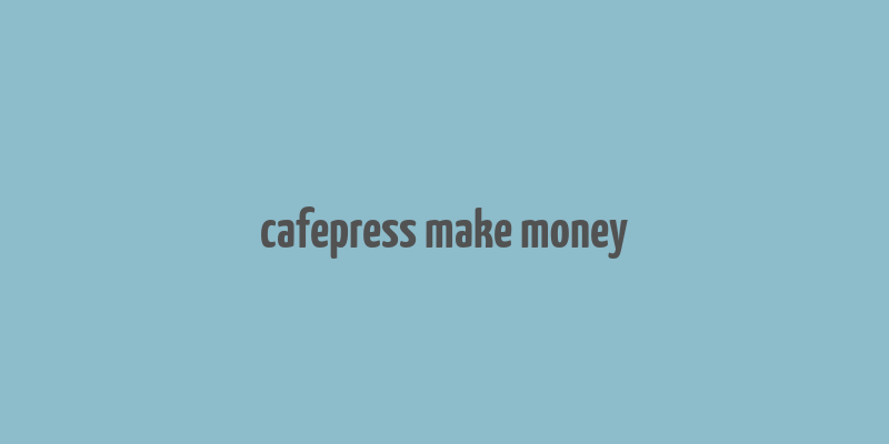 cafepress make money