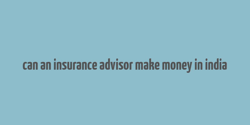 can an insurance advisor make money in india