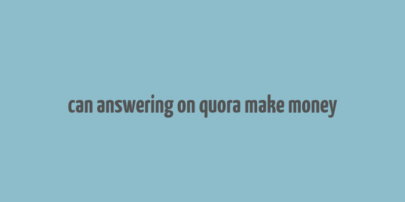 can answering on quora make money