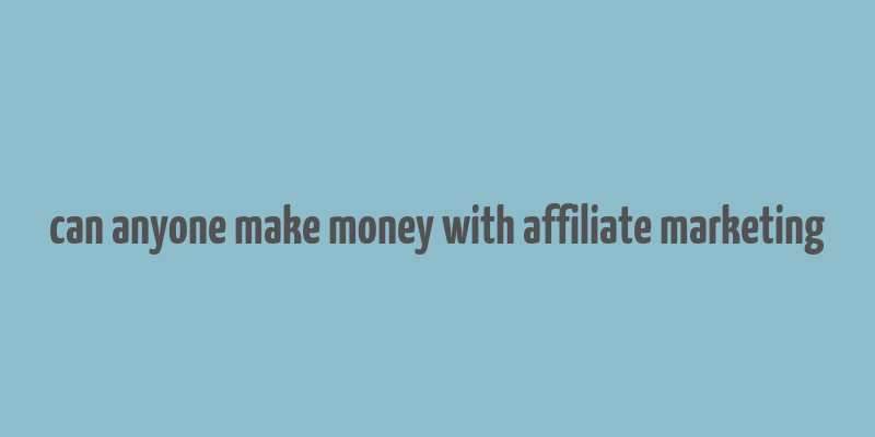 can anyone make money with affiliate marketing