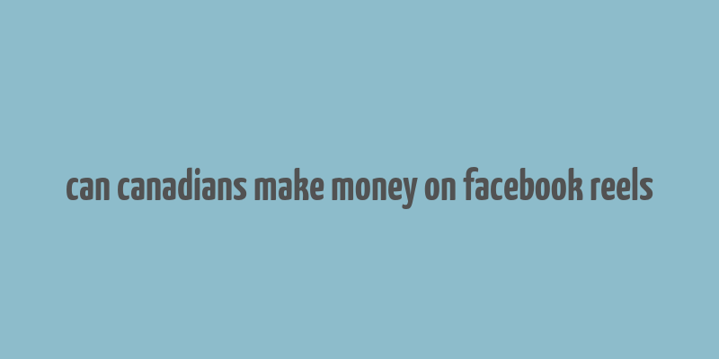 can canadians make money on facebook reels