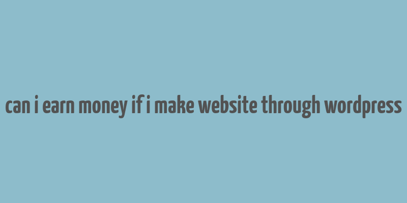 can i earn money if i make website through wordpress