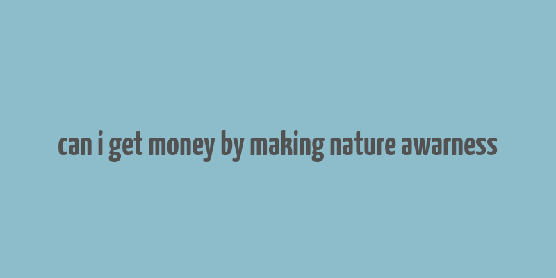 can i get money by making nature awarness