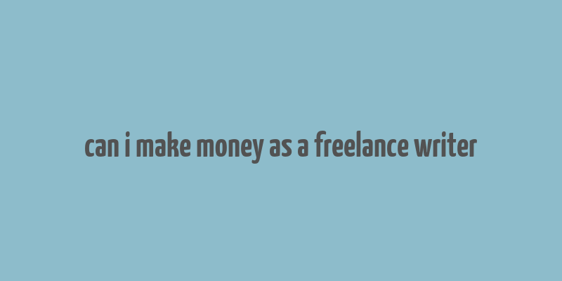 can i make money as a freelance writer