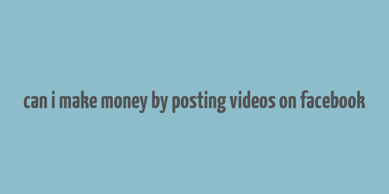 can i make money by posting videos on facebook