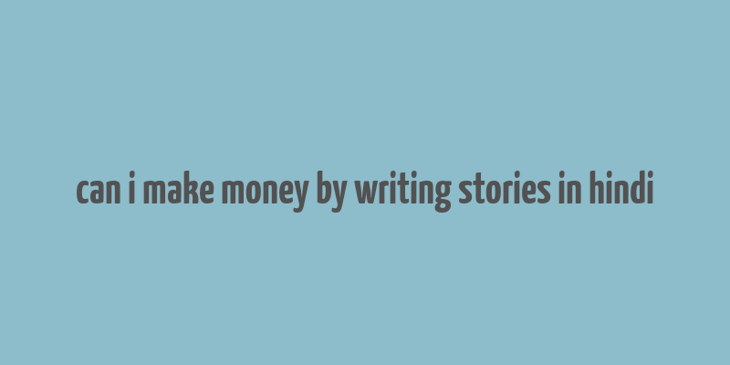 can i make money by writing stories in hindi