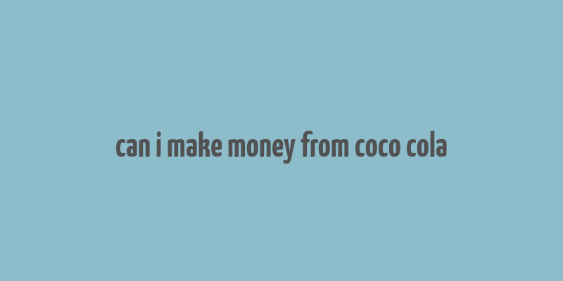 can i make money from coco cola