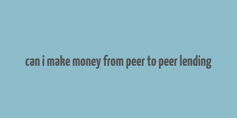 can i make money from peer to peer lending