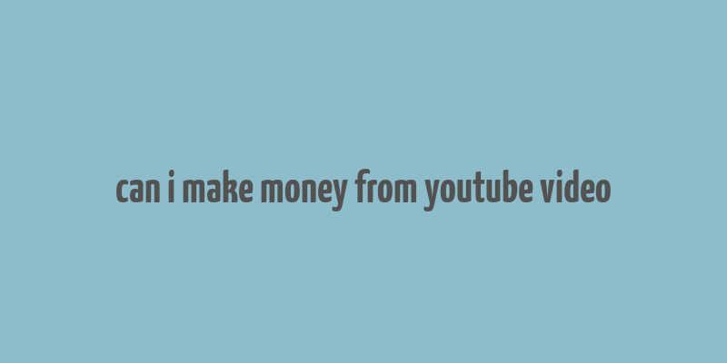 can i make money from youtube video