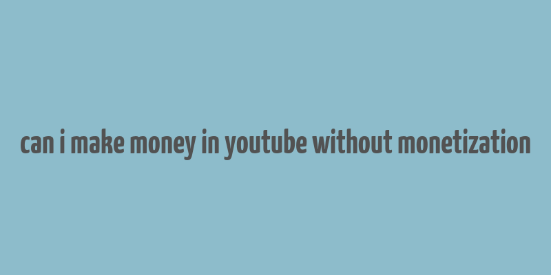 can i make money in youtube without monetization