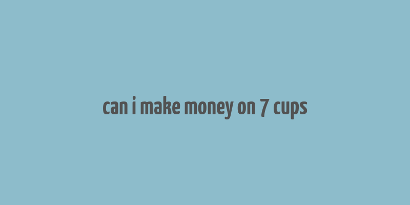 can i make money on 7 cups