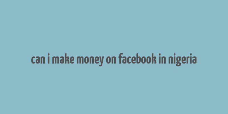 can i make money on facebook in nigeria