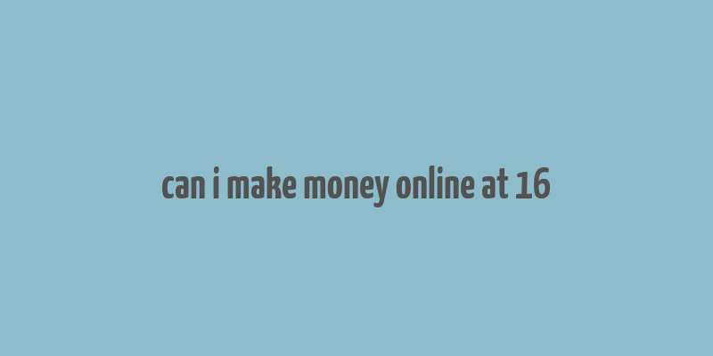 can i make money online at 16