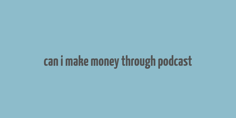 can i make money through podcast