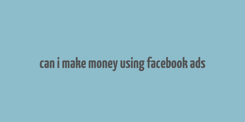 can i make money using facebook ads