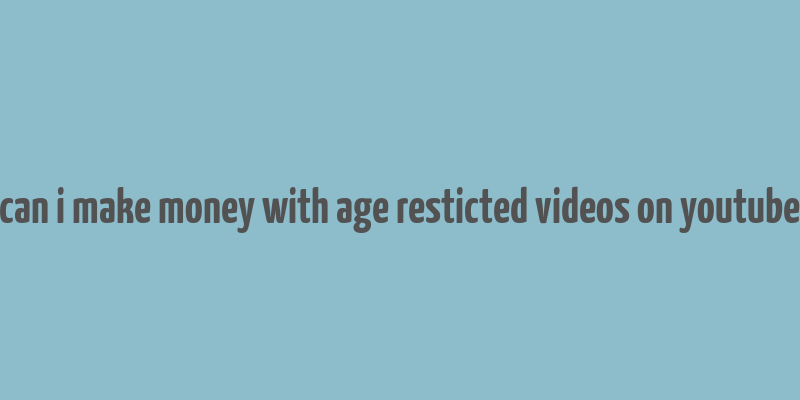 can i make money with age resticted videos on youtube