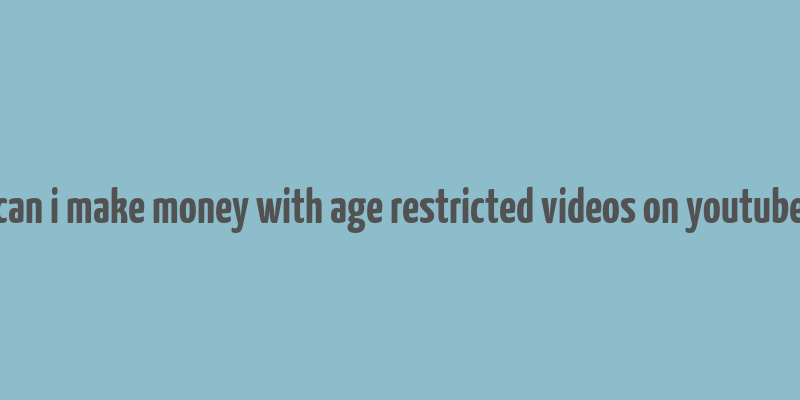 can i make money with age restricted videos on youtube