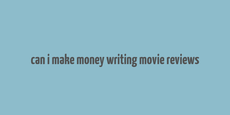 can i make money writing movie reviews