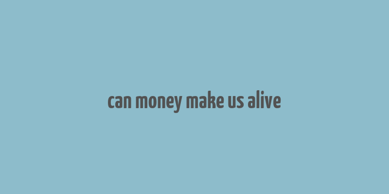 can money make us alive