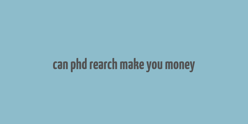 can phd rearch make you money