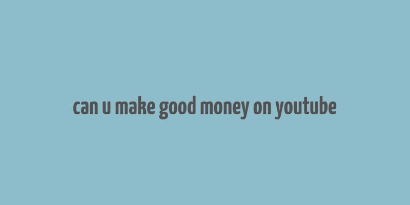 can u make good money on youtube