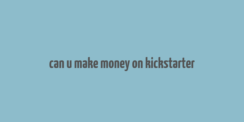 can u make money on kickstarter