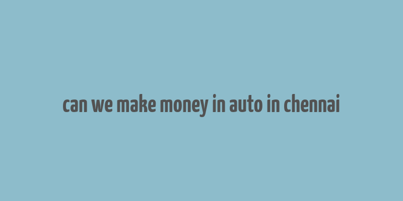 can we make money in auto in chennai