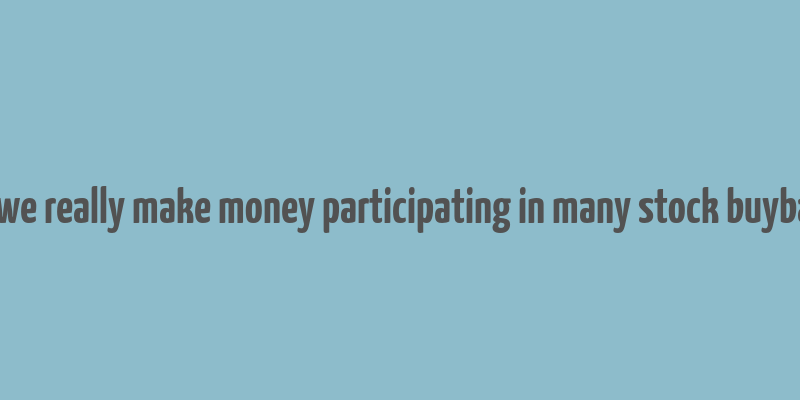 can we really make money participating in many stock buybacks